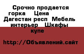 Срочно продается горка  › Цена ­ 20 000 - Дагестан респ. Мебель, интерьер » Шкафы, купе   